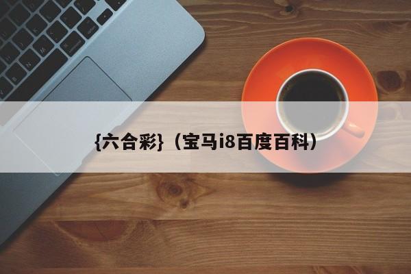 {六合彩}(宝马i8百度百科)